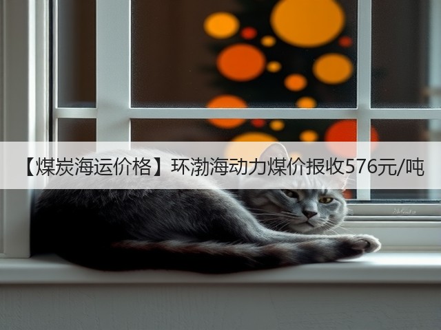 【煤炭海运价格】环渤海动力煤价报收576元/吨(图1)