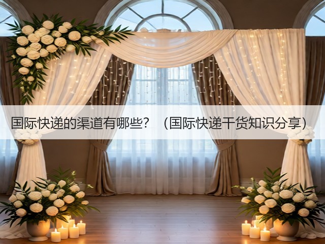 国际快递的渠道有哪些?(国际快递干货知识分享)(图2) 国际快递的渠道有哪些?(国际快递干货知识分享)(图2)