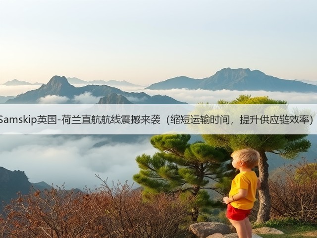 Samskip英国-荷兰直航航线震撼来袭(缩短运输时间,提升供应链效率)(图1) Samskip英国-荷兰直航航线震撼来袭(缩短运输时间,提升供应链效率)(图1)