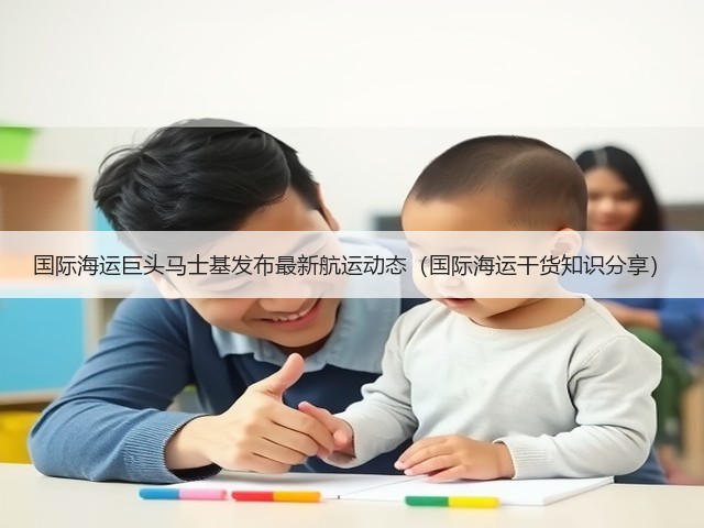 国际海运巨头马士基发布最新航运动态(国际海运干货知识分享)(图2) 国际海运巨头马士基发布最新航运动态(国际海运干货知识分享)(图2)