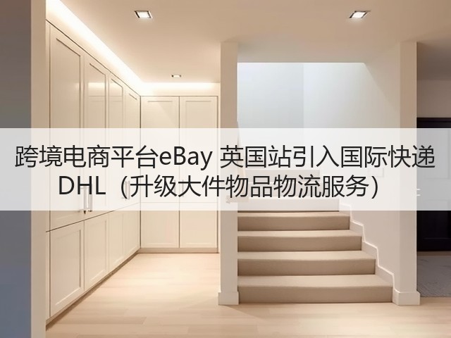 跨境电商平台eBay 英国站引入国际快递 DHL(升级大件物品物流服务)(图1) 跨境电商平台eBay 英国站引入国际快递 DHL(升级大件物品物流服务)(图1)