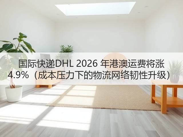 国际快递DHL 2026 年港澳运费将涨 4.9%(成本压力下的物流网络韧性升级)(图1) 国际快递DHL 2026 年港澳运费将涨 4.9%(成本压力下的物流网络韧性升级)(图1)