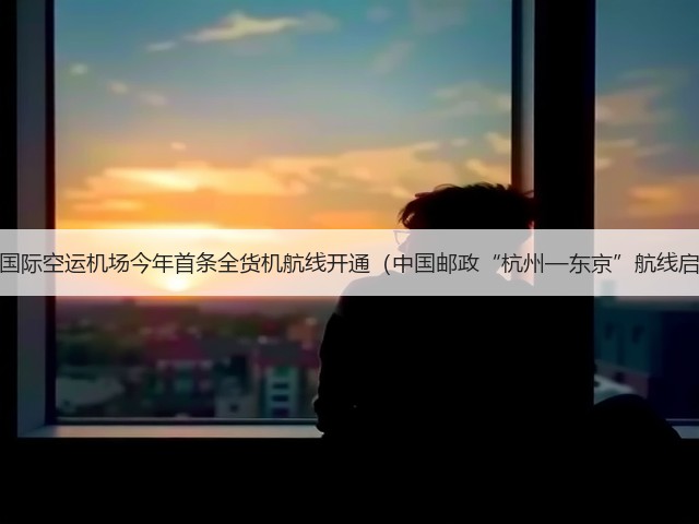杭州国际空运机场今年首条全货机航线开通(中国邮政“杭州—东京”航线启航)(图2) 杭州国际空运机场今年首条全货机航线开通(中国邮政“杭州—东京”航线启航)(图2)