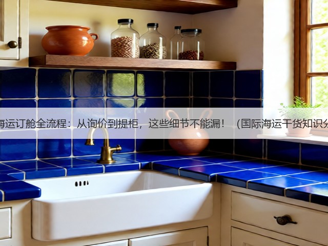 国际海运订舱全流程：从询价到提柜，这些细节不能漏！（国际海运干货知识分享）(图2)