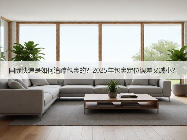 国际快递是如何追踪包裹的？2025年包裹定位误差又减小？(图2)