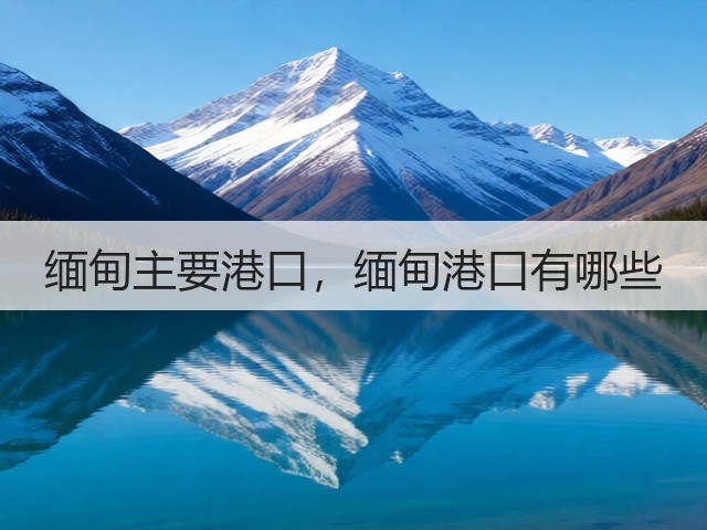 缅甸主要港口,缅甸港口有哪些(图3) 缅甸主要港口,缅甸港口有哪些(图3)