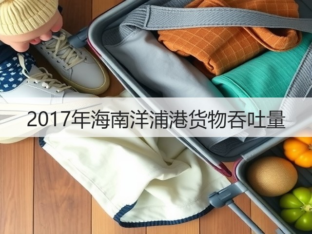 2017年海南洋浦港货物吞吐量(图3) 2017年海南洋浦港货物吞吐量(图3)