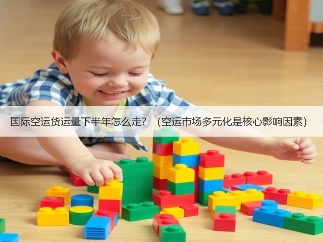 国际空运货运量下半年怎么走?(空运市场多元化是核心影响因素)(图2) 国际空运货运量下半年怎么走?(空运市场多元化是核心影响因素)(图2)