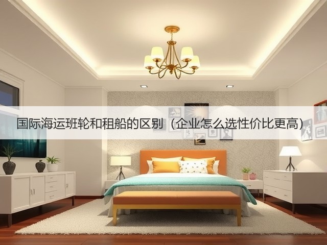 国际海运班轮和租船的区别（企业怎么选性价比更高）(图3)