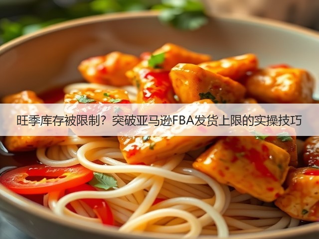 旺季库存被限制？突破亚马逊FBA发货上限的实操技巧(图3)