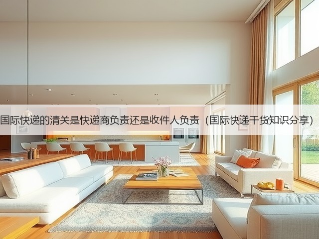 国际快递的清关是快递商负责还是收件人负责（国际快递干货知识分享）(图1)