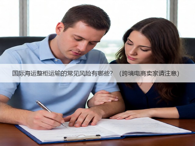 国际海运整柜运输的常见风险有哪些?(跨境电商卖家请注意)(图1) 国际海运整柜运输的常见风险有哪些?(跨境电商卖家请注意)(图1)