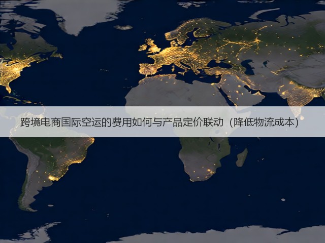 跨境电商国际空运的费用如何与产品定价联动（降低物流成本）(图2)