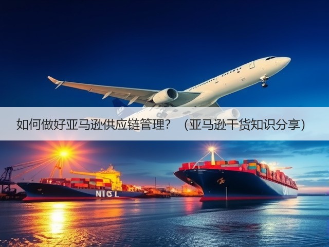如何做好亚马逊供应链管理？（亚马逊干货知识分享）(图1)