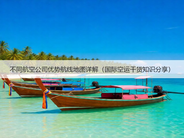 不同航空公司优势航线地图详解(国际空运干货知识分享)(图1) 不同航空公司优势航线地图详解(国际空运干货知识分享)(图1)