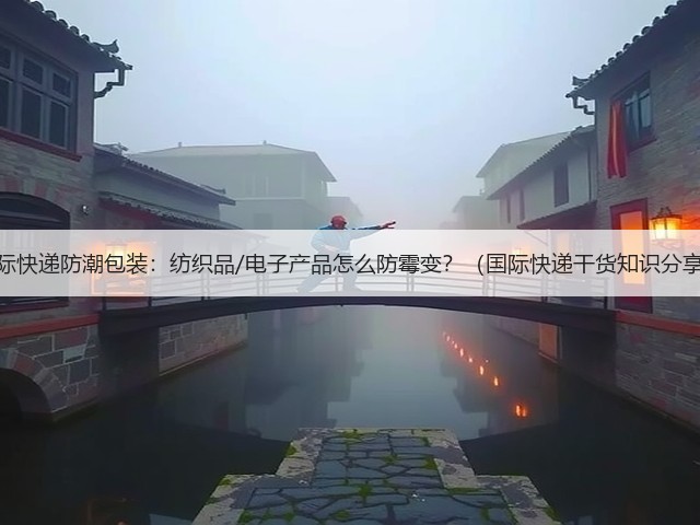 国际快递防潮包装：纺织品/电子产品怎么防霉变？（国际快递干货知识分享）(图2)