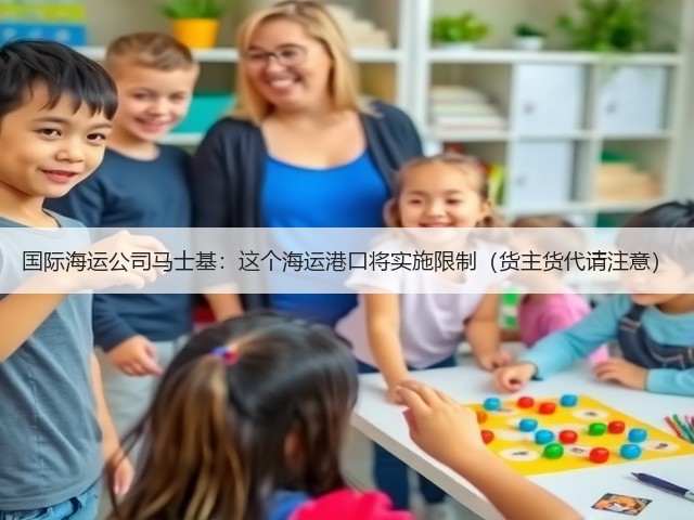 国际海运公司马士基：这个海运港口将实施限制（货主货代请注意）(图1)