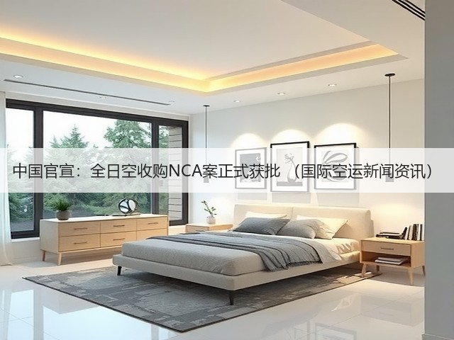 中国官宣:全日空收购NCA案正式获批 (国际空运新闻资讯)(图1) 中国官宣:全日空收购NCA案正式获批 (国际空运新闻资讯)(图1)