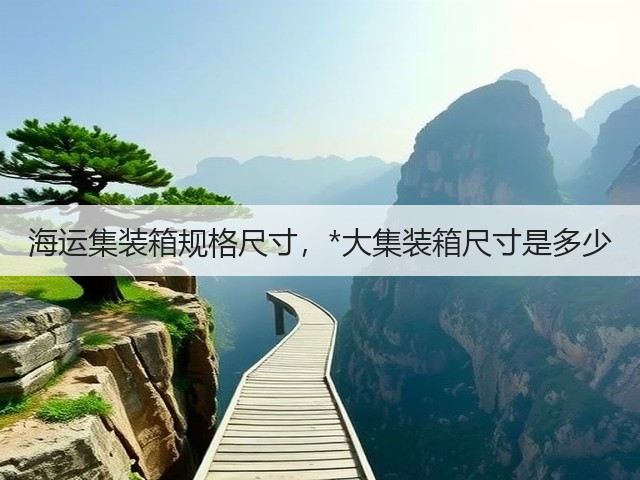 海运集装箱规格尺寸,*大集装箱尺寸是多少(图2) 海运集装箱规格尺寸,*大集装箱尺寸是多少(图2)