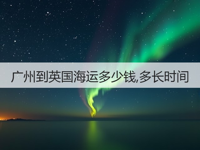 广州到英国海运多少钱,多长时间(图2) 广州到英国海运多少钱,多长时间(图2)
