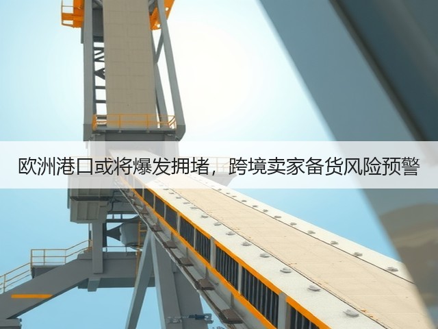 欧洲港口或将爆发拥堵,跨境卖家备货风险预警(图1) 欧洲港口或将爆发拥堵,跨境卖家备货风险预警(图1)