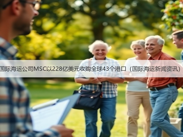国际海运公司MSC以228亿美元收购全球43个港口(国际海运新闻资讯)(图1) 国际海运公司MSC以228亿美元收购全球43个港口(国际海运新闻资讯)(图1)