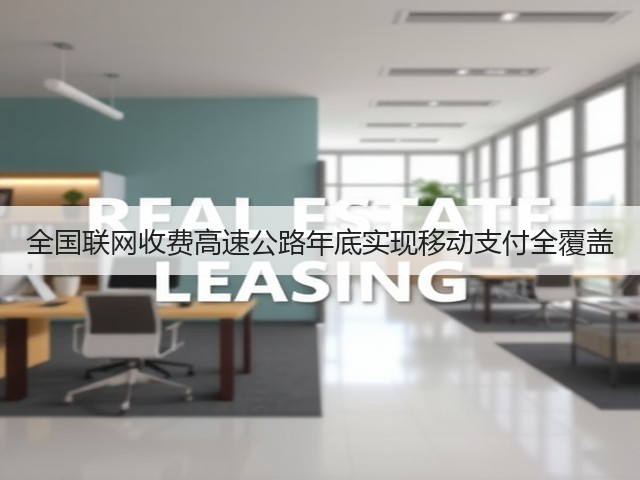 全国联网收费高速公路年底实现移动支付全覆盖(图2) 全国联网收费高速公路年底实现移动支付全覆盖(图2)