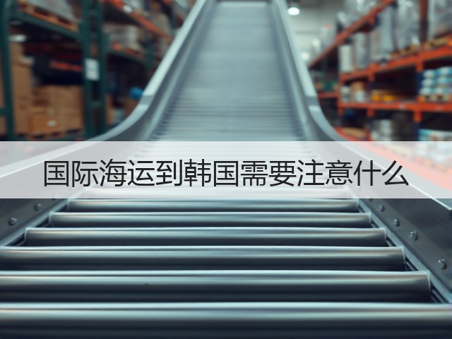 国际海运到韩国需要注意什么(图1)