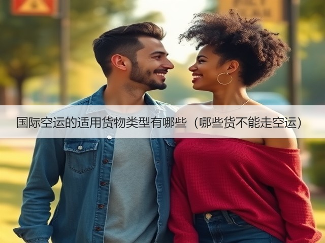 国际空运的适用货物类型有哪些(哪些货不能走空运)(图2) 国际空运的适用货物类型有哪些(哪些货不能走空运)(图2)