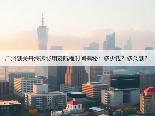 广州到关丹海运费用及航程时间揭秘:多少钱?多久到?(图3) 广州到关丹海运费用及航程时间揭秘:多少钱?多久到?(图3)