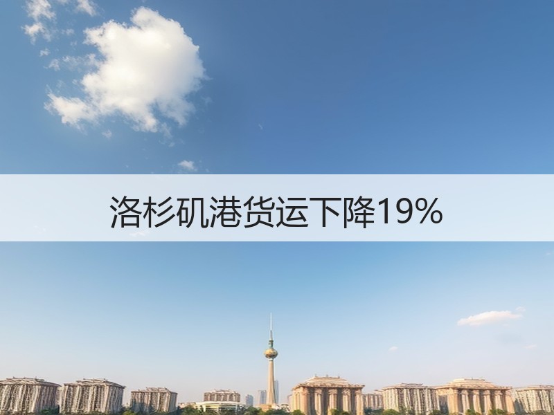 洛杉矶港货运下降19% 洛杉矶港货运下降19%