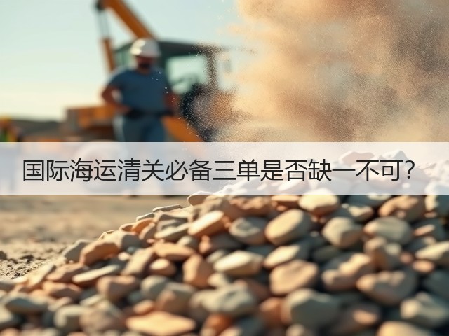 国际海运清关必备三单是否缺一不可?(图1) 国际海运清关必备三单是否缺一不可?(图1)