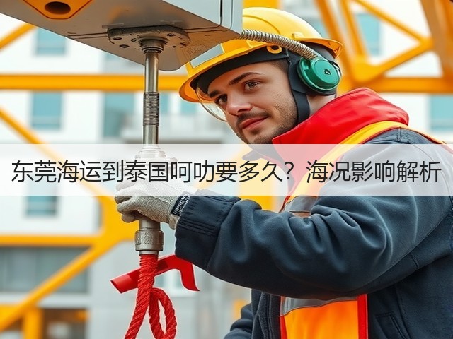 东莞海运到泰国呵叻要多久？海况影响解析(图2)