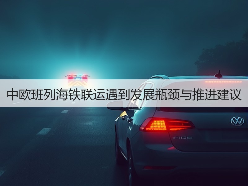 中欧班列海铁联运遇到发展瓶颈与推进建议