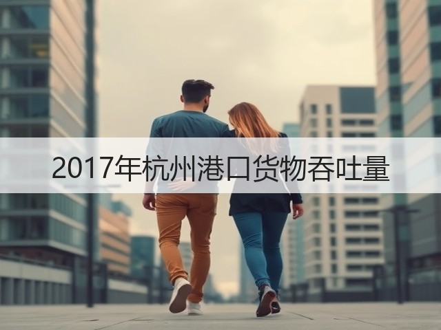 2017年杭州港口货物吞吐量(图2)