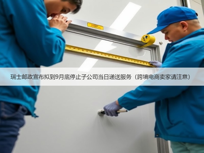瑞士邮政宣布拟到9月底停止子公司当日递送服务(跨境电商卖家请注意) 瑞士邮政宣布拟到9月底停止子公司当日递送服务(跨境电商卖家请注意)