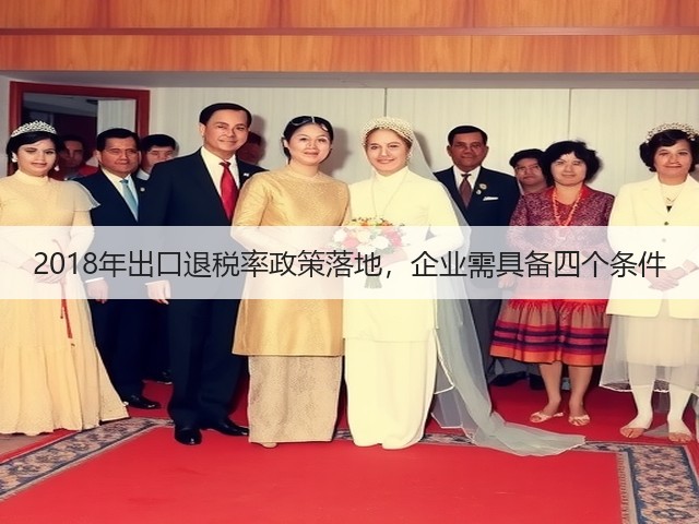 2018年出口退税率政策落地,企业需具备四个条件(图3) 2018年出口退税率政策落地,企业需具备四个条件(图3)