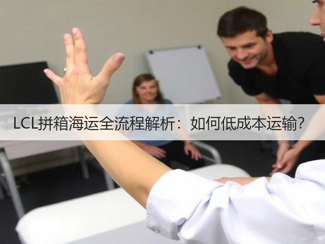 LCL拼箱海运全流程解析:如何低成本运输?(图2) LCL拼箱海运全流程解析:如何低成本运输?(图2)