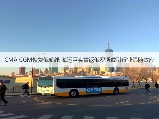 CMA CGM恢复俄航线 海运巨头重返俄罗斯或引行业跟随效应(图3) CMA CGM恢复俄航线 海运巨头重返俄罗斯或引行业跟随效应(图3)