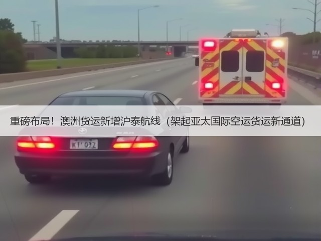 重磅布局!澳洲货运新增沪泰航线(架起亚太国际空运货运新通道)(图1) 重磅布局!澳洲货运新增沪泰航线(架起亚太国际空运货运新通道)(图1)