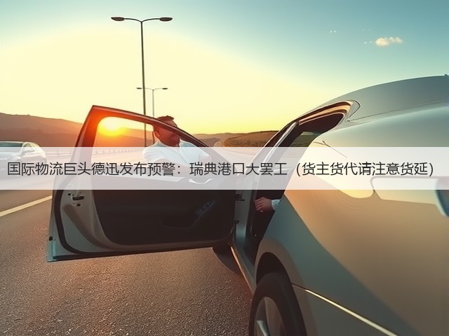 国际物流巨头德迅发布预警:瑞典港口大罢工(货主货代请注意货延)(图2) 国际物流巨头德迅发布预警:瑞典港口大罢工(货主货代请注意货延)(图2)