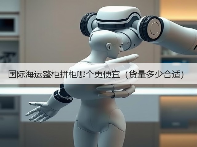 国际海运整柜拼柜哪个更便宜(货量多少合适)(图1) 国际海运整柜拼柜哪个更便宜(货量多少合适)(图1)