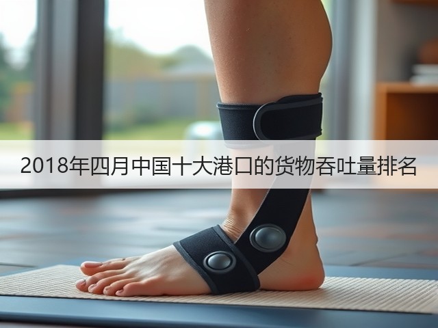 2018年四月中国十大港口的货物吞吐量排名(图3) 2018年四月中国十大港口的货物吞吐量排名(图3)