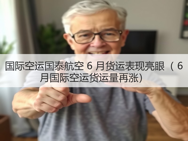 国际空运国泰航空 6 月货运表现亮眼（ 6 月国际空运货运量再涨）