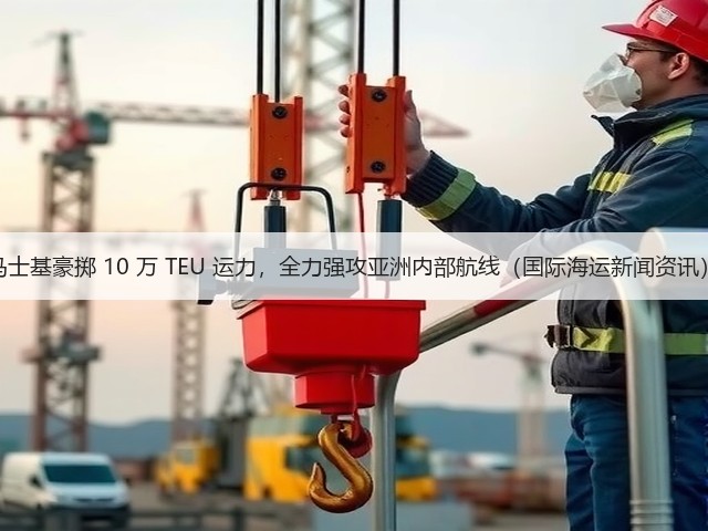 马士基豪掷 10 万 TEU 运力,全力强攻亚洲内部航线(国际海运新闻资讯)(图1) 马士基豪掷 10 万 TEU 运力,全力强攻亚洲内部航线(国际海运新闻资讯)(图1)