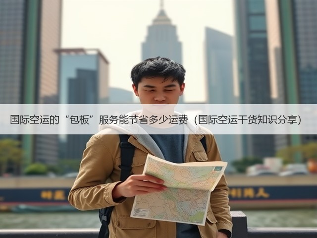 国际空运的“包板”服务能节省多少运费（国际空运干货知识分享）(图3)