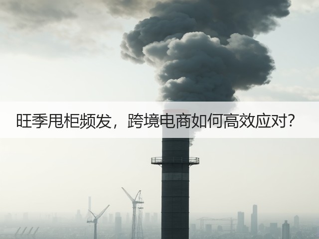 旺季甩柜频发,跨境电商如何高效应对?(图3) 旺季甩柜频发,跨境电商如何高效应对?(图3)