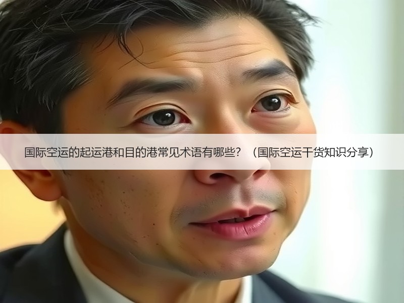 国际空运的起运港和目的港常见术语有哪些？（国际空运干货知识分享）
