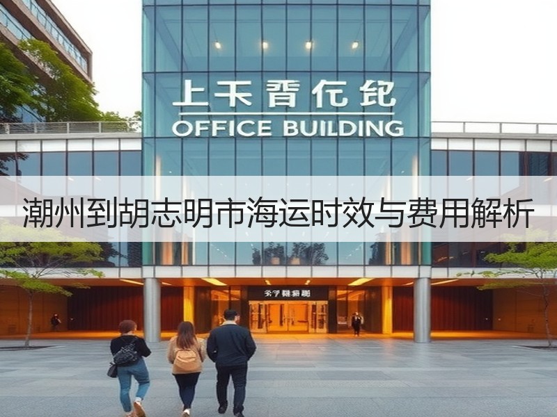 潮州到胡志明市海运时效与费用解析 潮州到胡志明市海运时效与费用解析