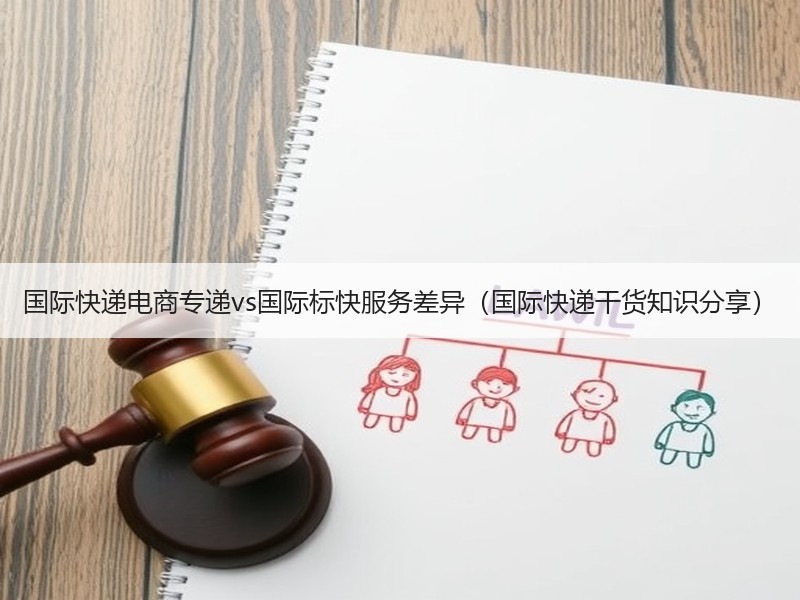 国际快递电商专递vs国际标快服务差异(国际快递干货知识分享) 国际快递电商专递vs国际标快服务差异(国际快递干货知识分享)